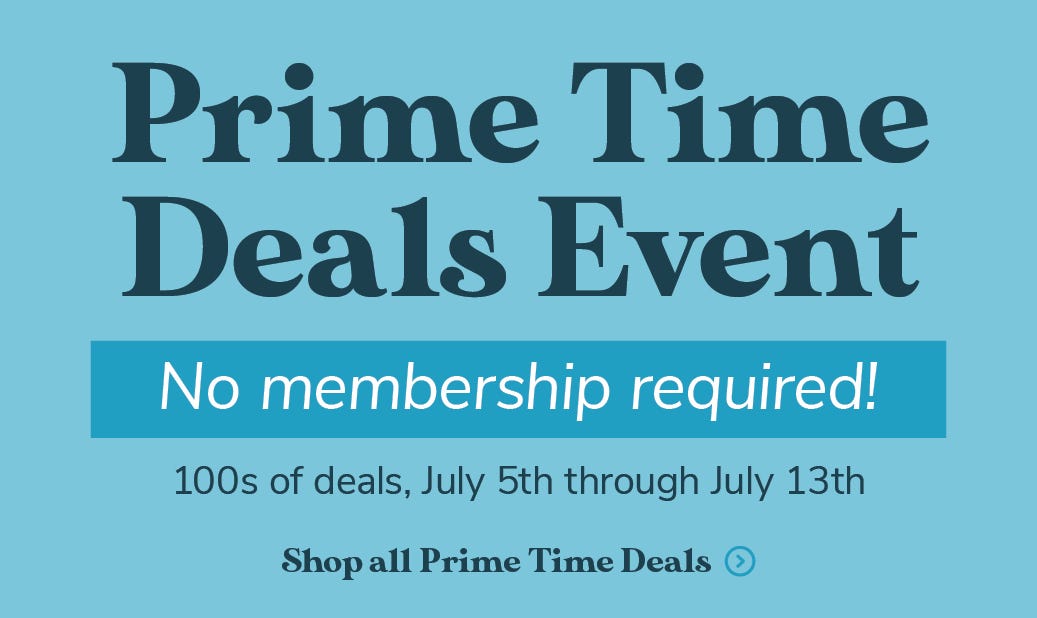 Prime Time Deals Event, No Membership required, 100's of deals, July 5th through July 13th, Shop all Prime time Deals